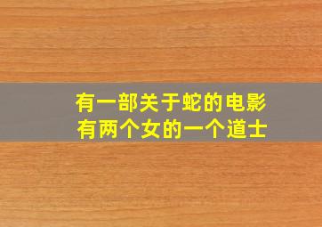 有一部关于蛇的电影 有两个女的一个道士